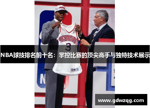 NBA球技排名前十名：掌控比赛的顶尖高手与独特技术展示